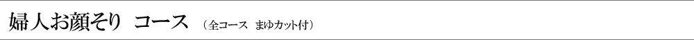婦人お顔そり　コース（全コーｽ　まゆカット付）