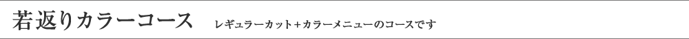 若返りカラーコース レギュラーカット＋カラーメニューのコースです